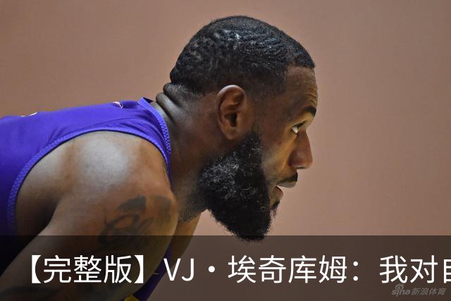 【完整版】VJ·埃奇库姆：我对自己充满信心 出机会就会果断出手