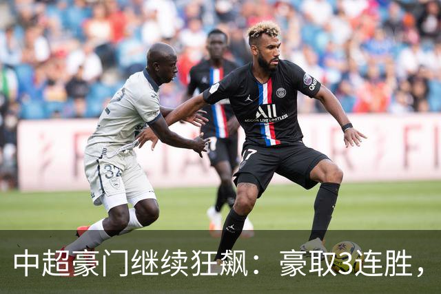 中超豪门继续狂飙：豪取3连胜，29岁巴西外援爆发：独造3球