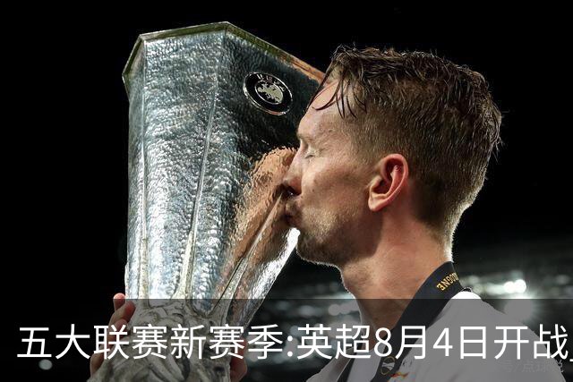 五大联赛新赛季:英超8月4日开战 德甲间歇期66天