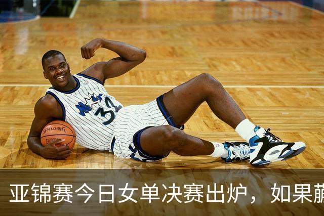 亚锦赛今日女单决赛出炉，如果蒯曼战胜张本美和，将收获四大利好