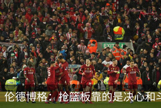 伦德博格：抢篮板靠的是决心和斗志 队友卡位会让抢板变得轻松