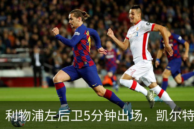 利物浦左后卫5分钟出场，凯尔特人盯上他准备冬窗带走