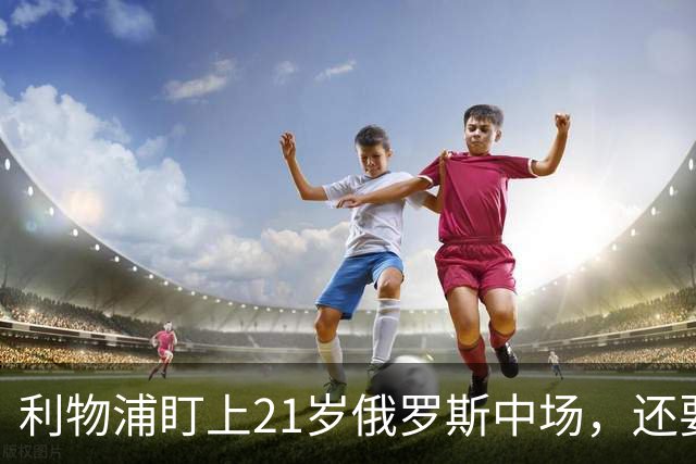 利物浦盯上21岁俄罗斯中场，还要和阿森纳抢人