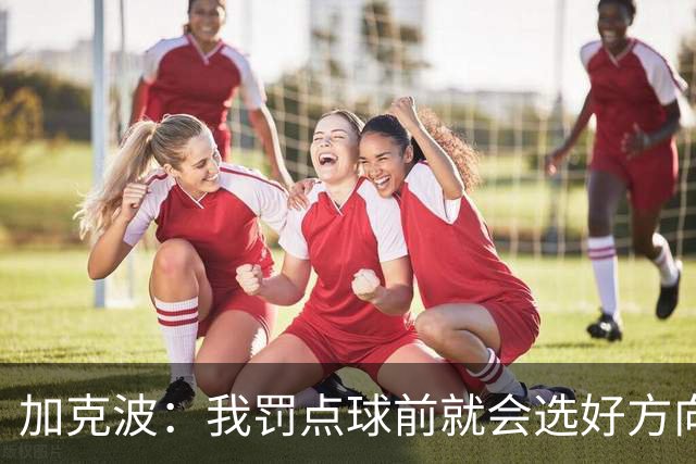 加克波：我罚点球前就会选好方向，昨天训练全队都练了点球