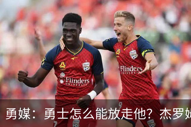 勇媒：勇士怎么能放走他？杰罗姆场均34.7分领跑联盟