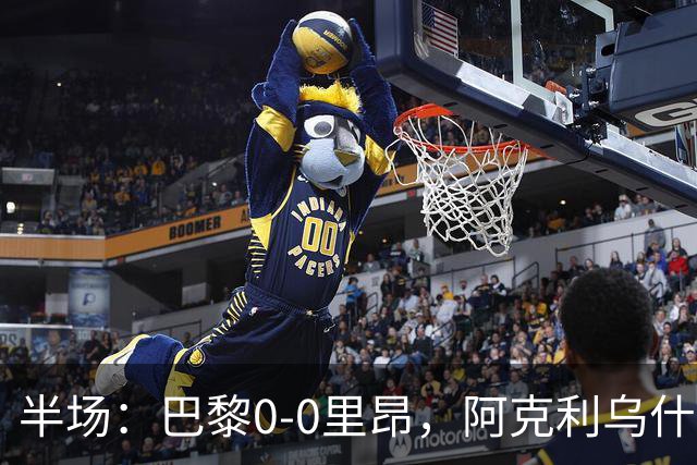半场：巴黎0-0里昂，阿克利乌什、费兰造险