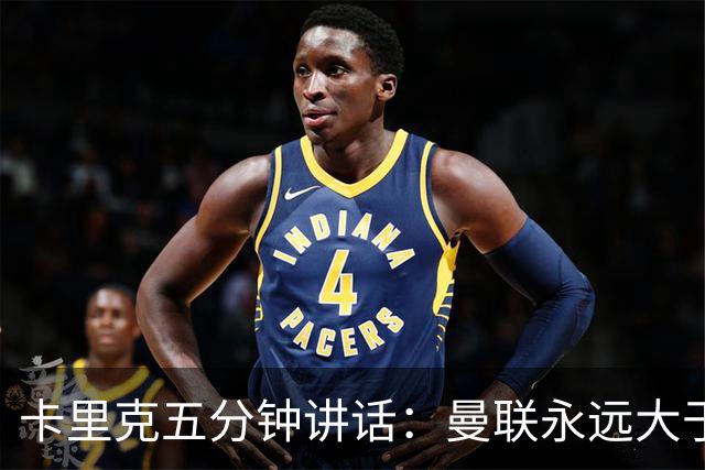 卡里克五分钟讲话：曼联永远大于任何个人