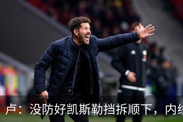 卢：没防好凯斯勒挡拆顺下，内线防守彼此缺乏信任