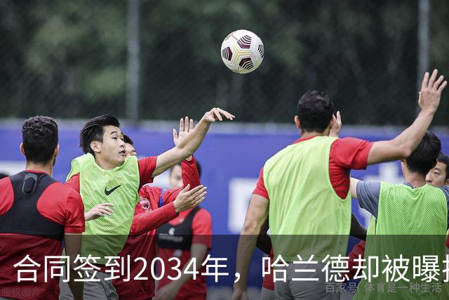 合同签到2034年，哈兰德却被曝把西甲定为下一步