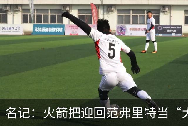 名记：火箭把迎回范弗里特当“大动作”，赛季中不会有大交易