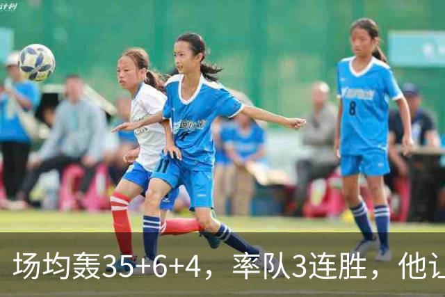 场均轰35+6+4，率队3连胜，他让骑士追悔莫及