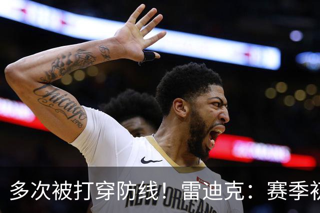 多次被打穿防线！雷迪克：赛季初遇到这种情况都是很好的学习机会