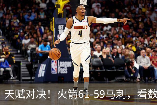 天赋对决！火箭61-59马刺，看数据：他是头号功臣！