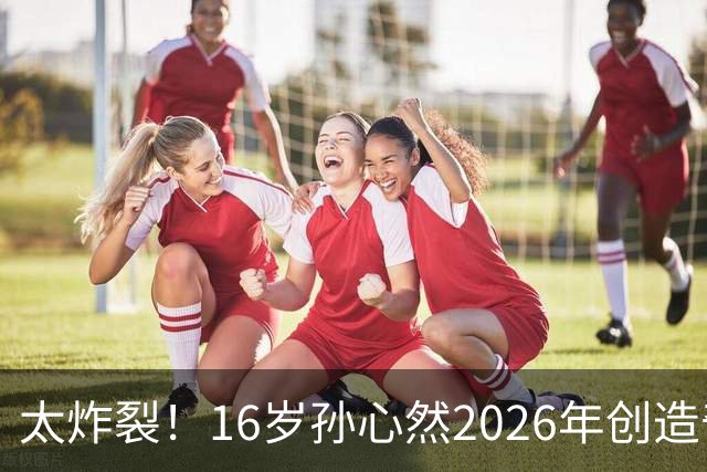 太炸裂！16岁孙心然2026年创造奇迹，连拿大满贯与总决赛冠军，早早锁定年终第一书写新历史