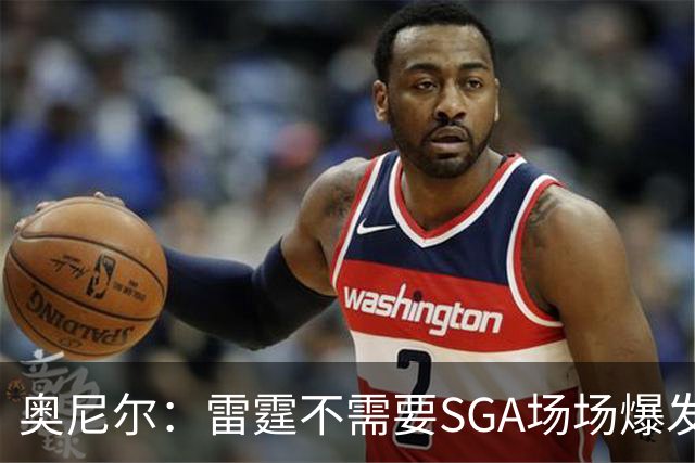 奥尼尔：雷霆不需要SGA场场爆发 每个人都清楚自己的角色