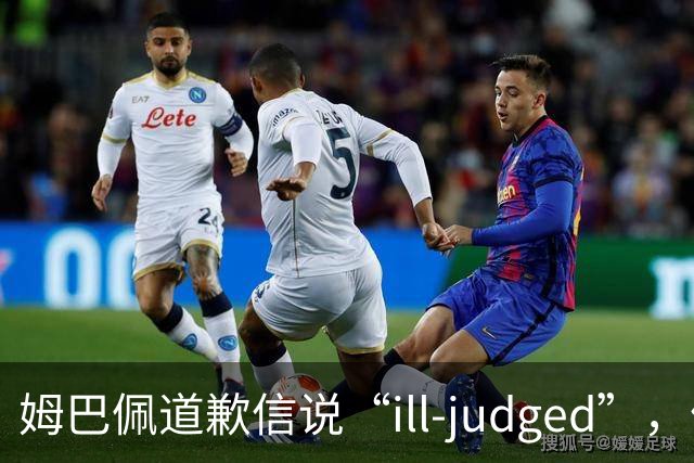 姆巴佩道歉信说“ill-judged”，体现出诚意了吗？