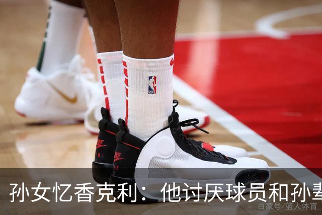 孙女忆香克利：他讨厌球员和孙辈受伤 他给了我极大的激励和启发