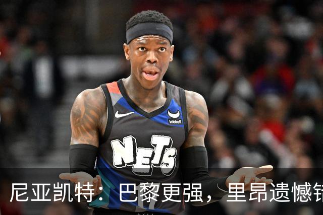 尼亚凯特：巴黎更强，里昂遗憾错失机会