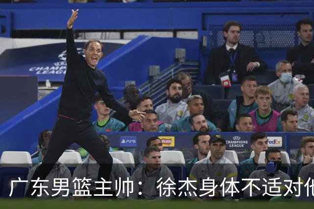 广东男篮主帅：徐杰身体不适对他进行保护 球队很需要他参与轮转