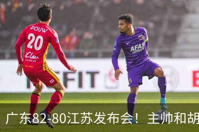 广东82-80江苏发布会！主帅和胡明轩点攻守问题，解析绝杀球！