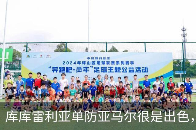 库库雷利亚单防亚马尔很是出色，整场比赛让他无计可施