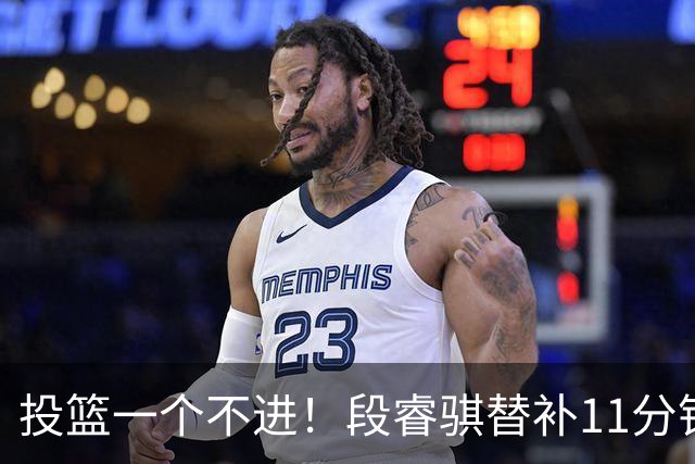 投篮一个不进！段睿骐替补11分钟 7中0&三分4中0一分未得