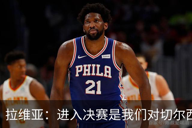拉维亚：进入决赛是我们对切尔西的标准要求，点球失利很失望