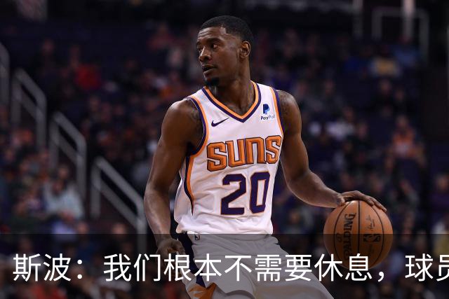 斯波：我们根本不需要休息，球员们只想立刻披挂上阵