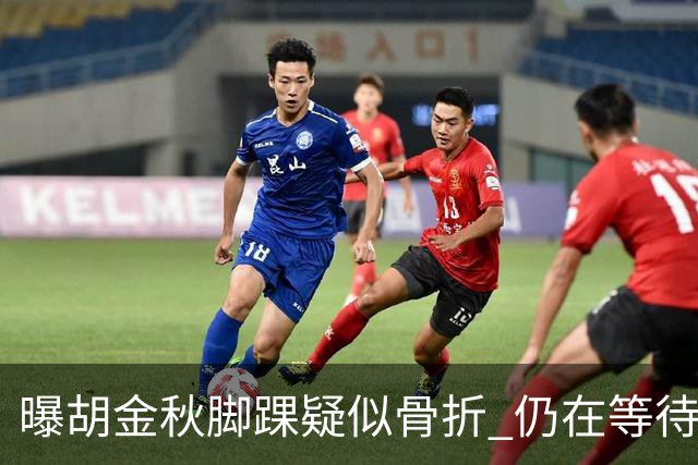 曝胡金秋脚踝疑似骨折 仍在等待核磁共振结果
