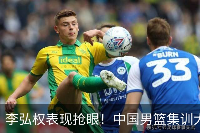 李弘权表现抢眼！中国男篮集训大名单已确定