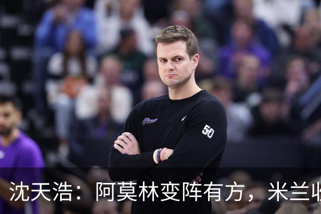 沈天浩：阿莫林变阵有方，米兰收获胜利和惊喜