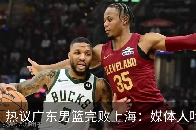 热议广东男篮完败上海：媒体人吐槽外教需担责 他让球队变得陌生