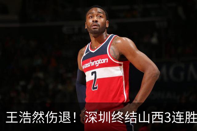 王浩然伤退！深圳终结山西3连胜 史密斯27+7+5贺希宁14+12