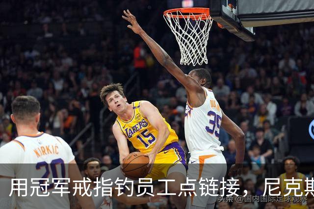 用冠军戒指钓员工点链接，尼克斯这波操作翻车了