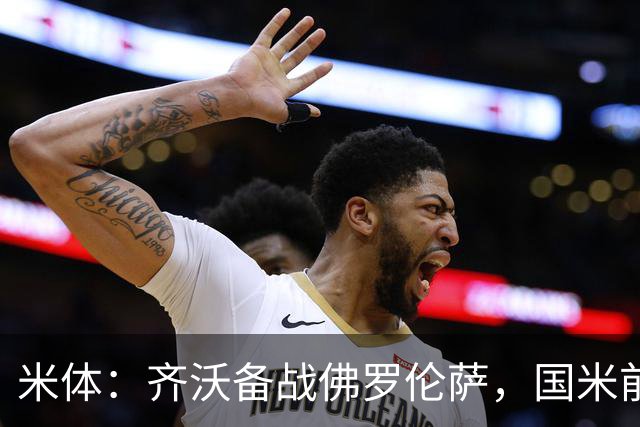 米体：齐沃备战佛罗伦萨，国米前夜留宿皮内蒂纳