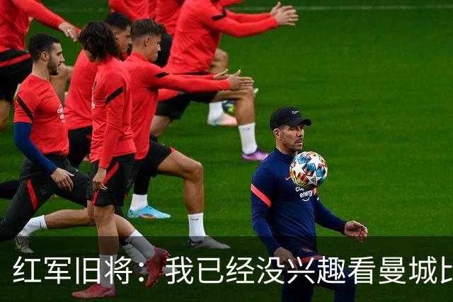 红军旧将：我已经没兴趣看曼城比赛了；我和杰队都不想被补发冠军