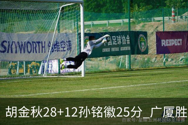 胡金秋28+12孙铭徽25分 广厦胜山西总比分1-0