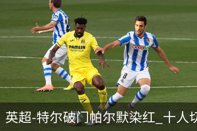 英超-特尔破门帕尔默染红 十人切尔西0-2送热刺两连胜