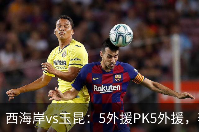 西海岸vs玉昆：5外援PK5外援，李昊、王庚睿首发，徐新、布尼亚明出战