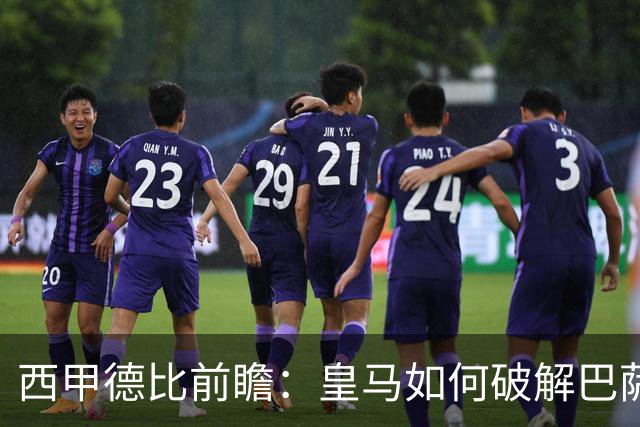 西甲德比前瞻：皇马如何破解巴萨高位防线？