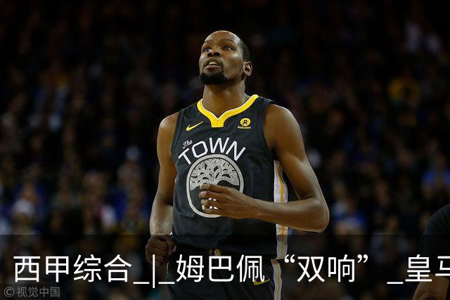 西甲综合 | 姆巴佩“双响” 皇马赢“国家德比”