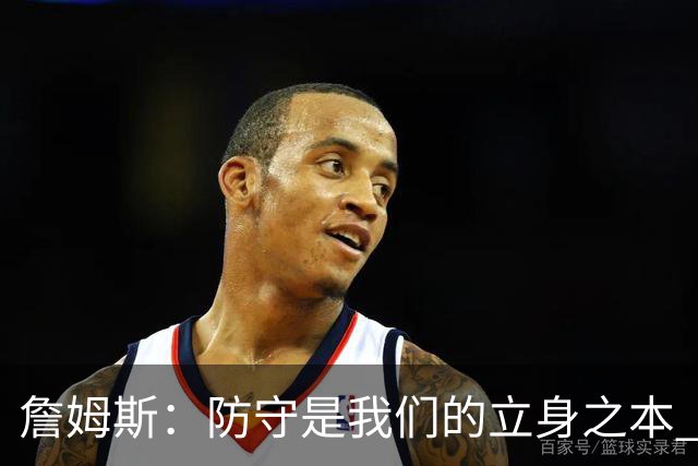 詹姆斯：防守是我们的立身之本 能防住对手就始终有机会赢球