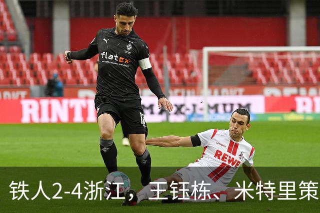 铁人2-4浙江，王钰栋、米特里策破门，费利佩-卡多索一条龙