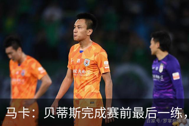 马卡：贝蒂斯完成赛前最后一练，贝莱林复出、法昆多将停赛