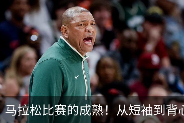 马拉松比赛的成熟！从短袖到背心
