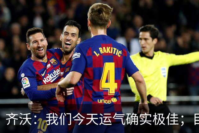 齐沃：我们今天运气确实极佳；目前所有伤员都无法出战德比