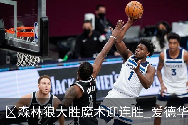 🏀森林狼大胜魔术迎连胜 爱德华兹23中5 鲍尔13中4 小卡特20+9