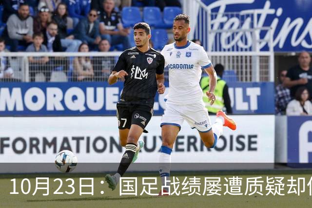 10月23日：国足战绩屡遭质疑却仍获资源倾斜，排名持续下滑与领导层高配反差明显