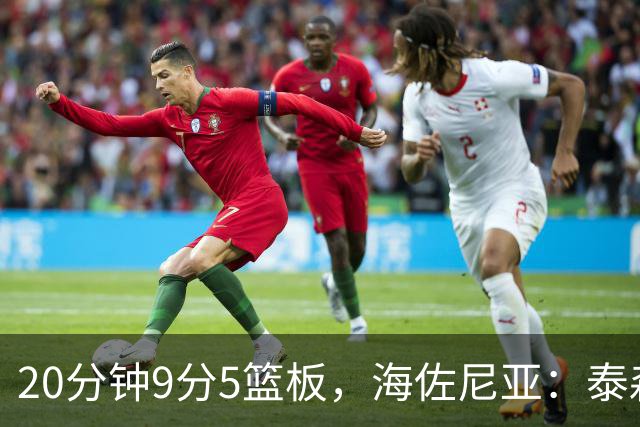 20分钟9分5篮板，海佐尼亚：泰森为赢球做出了重要贡献
