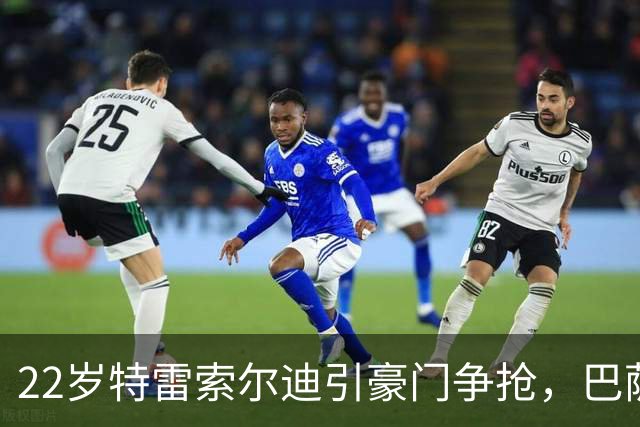22岁特雷索尔迪引豪门争抢，巴萨拒绝致阿森纳入场